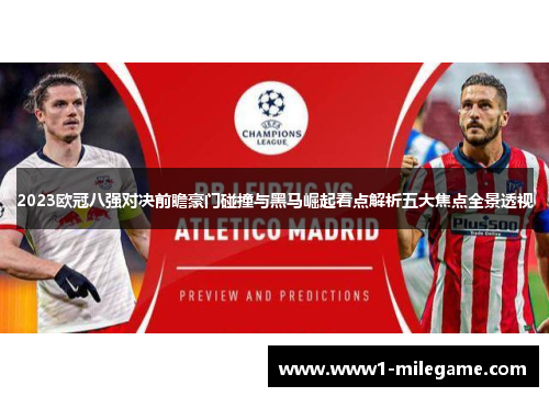2023欧冠八强对决前瞻豪门碰撞与黑马崛起看点解析五大焦点全景透视 2023欧冠八强对决前瞻豪门碰撞与黑马崛起看点解析五大焦点全景透视