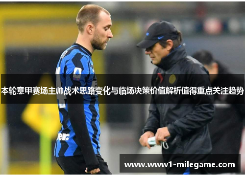本轮意甲赛场主帅战术思路变化与临场决策价值解析值得重点关注趋势 本轮意甲赛场主帅战术思路变化与临场决策价值解析值得重点关注趋势