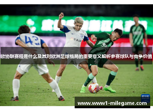 欧协联赛程是什么及其对欧洲足球格局的重要意义解析参赛球队与竞争价值 欧协联赛程是什么及其对欧洲足球格局的重要意义解析参赛球队与竞争价值