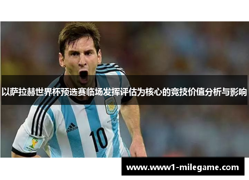 以萨拉赫世界杯预选赛临场发挥评估为核心的竞技价值分析与影响 以萨拉赫世界杯预选赛临场发挥评估为核心的竞技价值分析与影响