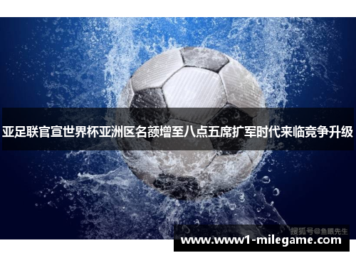 亚足联官宣世界杯亚洲区名额增至八点五席扩军时代来临竞争升级 亚足联官宣世界杯亚洲区名额增至八点五席扩军时代来临竞争升级