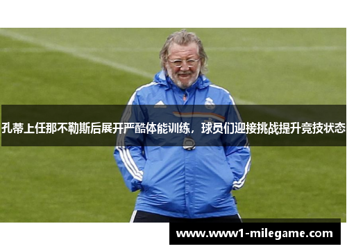 孔蒂上任那不勒斯后展开严酷体能训练，球员们迎接挑战提升竞技状态