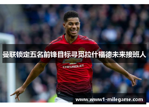 曼联锁定五名前锋目标寻觅拉什福德未来接班人