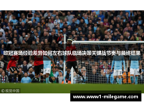 欧冠赛场经验差异如何左右球队临场决策关键战节奏与最终结果