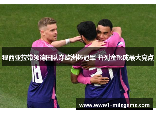 穆西亚拉带领德国队夺欧洲杯冠军 并列金靴成最大亮点