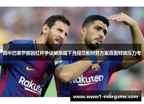 西甲巴塞罗那因杠杆争议被限期下月提交新财务方案直面财政压力考