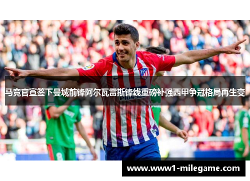 马竞官宣签下曼城前锋阿尔瓦雷斯锋线重磅补强西甲争冠格局再生变