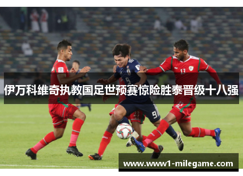 伊万科维奇执教国足世预赛惊险胜泰晋级十八强