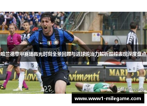 哈兰德意甲赛场高光时刻全景回顾与进球统治力解析巅峰表现深度盘点