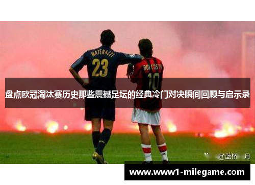 盘点欧冠淘汰赛历史那些震撼足坛的经典冷门对决瞬间回顾与启示录 盘点欧冠淘汰赛历史那些震撼足坛的经典冷门对决瞬间回顾与启示录