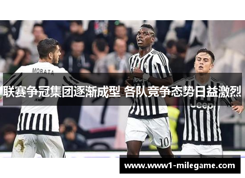 联赛争冠集团逐渐成型 各队竞争态势日益激烈 联赛争冠集团逐渐成型 各队竞争态势日益激烈